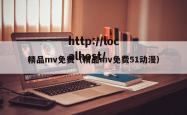 精品mv免费(精品mv免费51动漫)