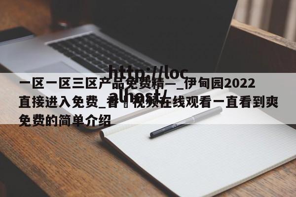 一区一区三区产品免费精—_伊甸园2022直接进入免费_香嶣视频在线观看一直看到爽免费的简单介绍